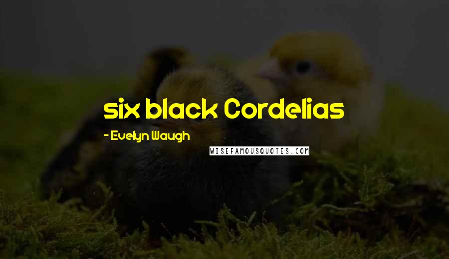 Evelyn Waugh Quotes: six black Cordelias