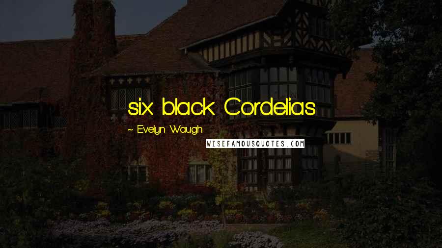 Evelyn Waugh Quotes: six black Cordelias