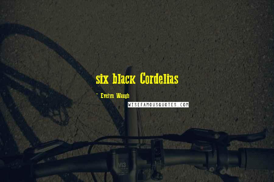 Evelyn Waugh Quotes: six black Cordelias