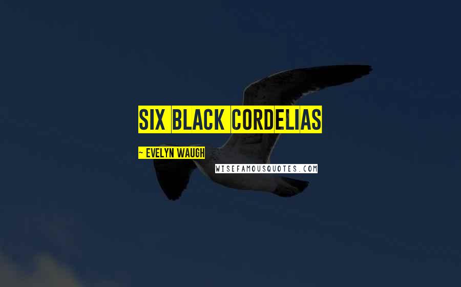 Evelyn Waugh Quotes: six black Cordelias