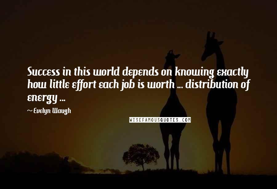 Evelyn Waugh Quotes: Success in this world depends on knowing exactly how little effort each job is worth ... distribution of energy ...