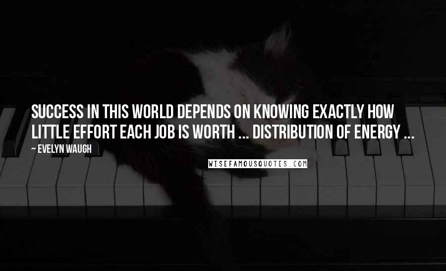 Evelyn Waugh Quotes: Success in this world depends on knowing exactly how little effort each job is worth ... distribution of energy ...