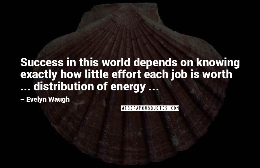 Evelyn Waugh Quotes: Success in this world depends on knowing exactly how little effort each job is worth ... distribution of energy ...