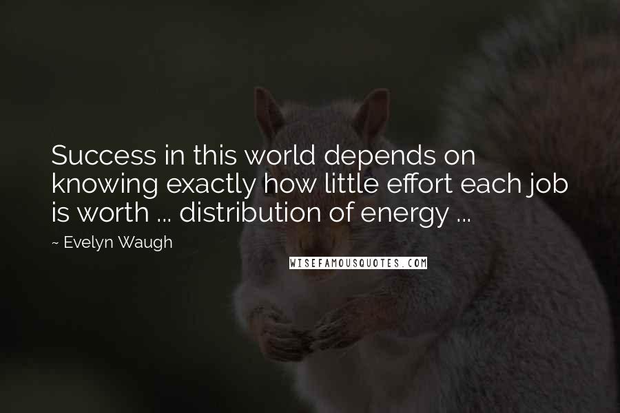 Evelyn Waugh Quotes: Success in this world depends on knowing exactly how little effort each job is worth ... distribution of energy ...