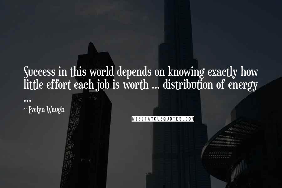 Evelyn Waugh Quotes: Success in this world depends on knowing exactly how little effort each job is worth ... distribution of energy ...