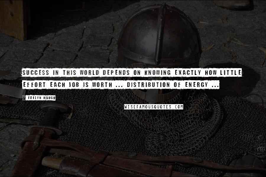 Evelyn Waugh Quotes: Success in this world depends on knowing exactly how little effort each job is worth ... distribution of energy ...