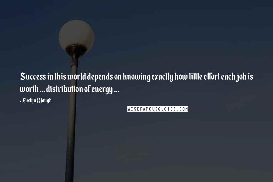 Evelyn Waugh Quotes: Success in this world depends on knowing exactly how little effort each job is worth ... distribution of energy ...