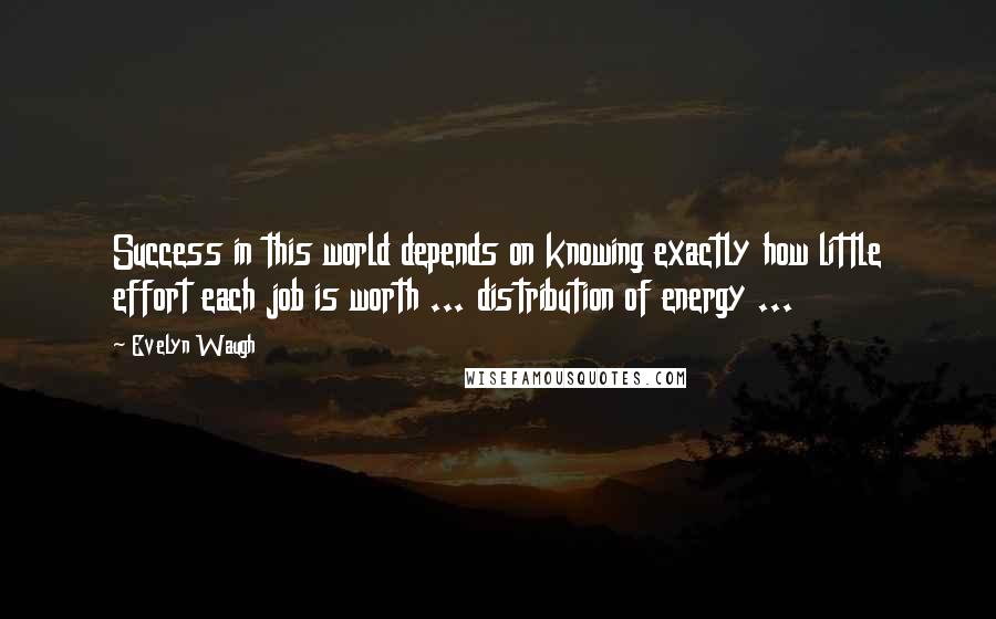 Evelyn Waugh Quotes: Success in this world depends on knowing exactly how little effort each job is worth ... distribution of energy ...