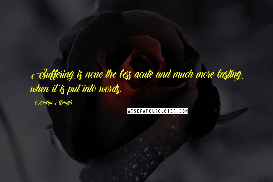 Evelyn Waugh Quotes: Suffering is none the less acute and much more lasting when it is put into words.