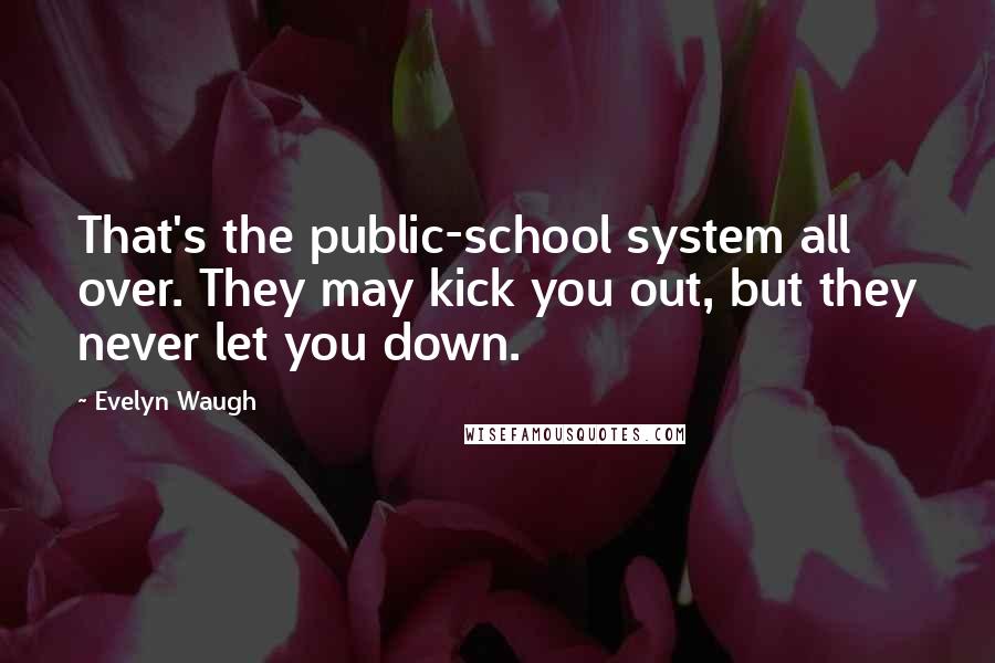 Evelyn Waugh Quotes: That's the public-school system all over. They may kick you out, but they never let you down.