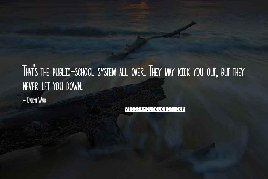 Evelyn Waugh Quotes: That's the public-school system all over. They may kick you out, but they never let you down.