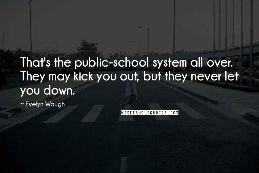 Evelyn Waugh Quotes: That's the public-school system all over. They may kick you out, but they never let you down.