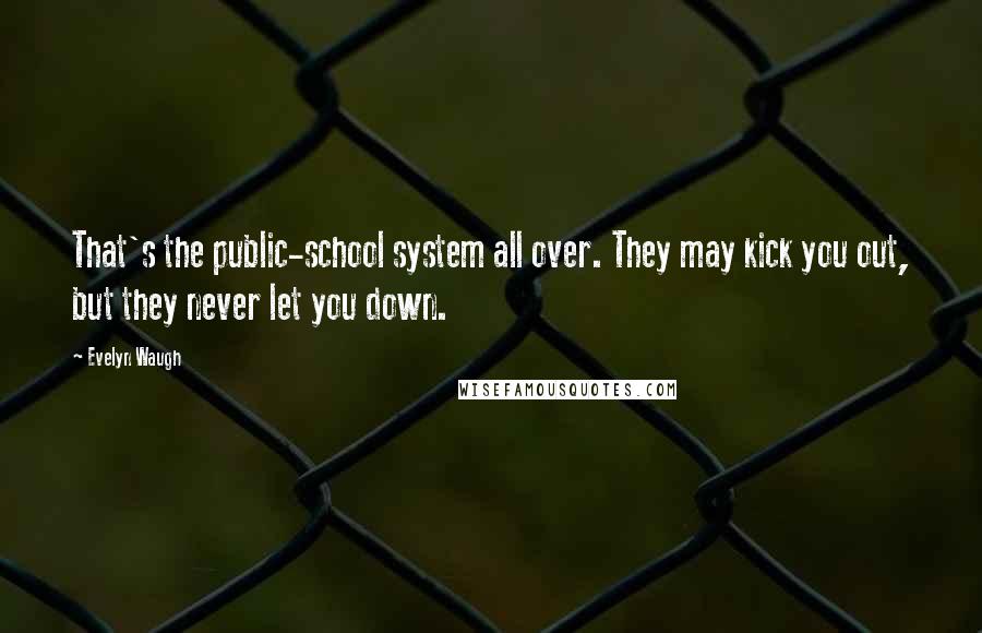 Evelyn Waugh Quotes: That's the public-school system all over. They may kick you out, but they never let you down.