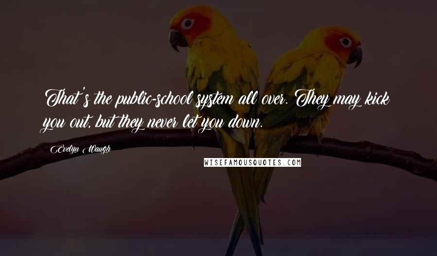 Evelyn Waugh Quotes: That's the public-school system all over. They may kick you out, but they never let you down.