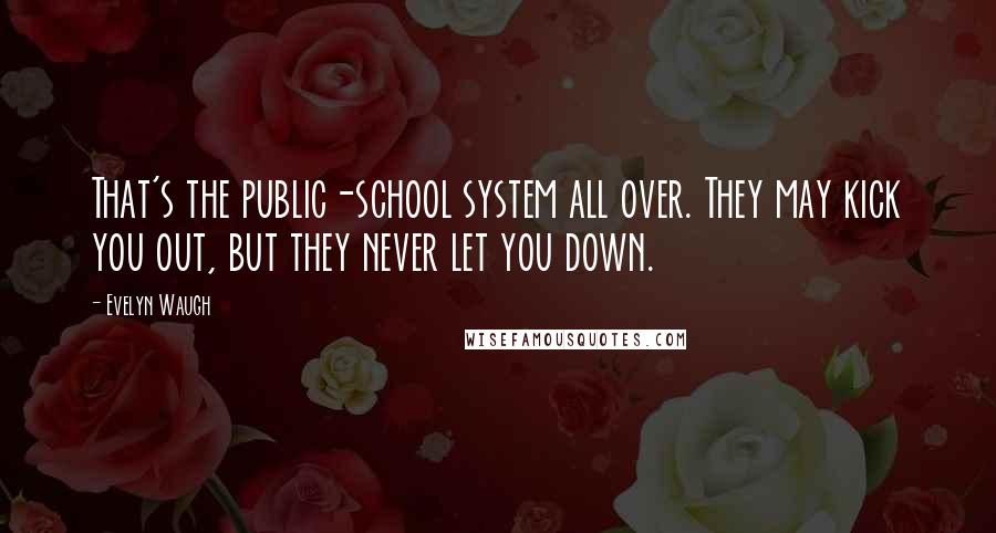 Evelyn Waugh Quotes: That's the public-school system all over. They may kick you out, but they never let you down.
