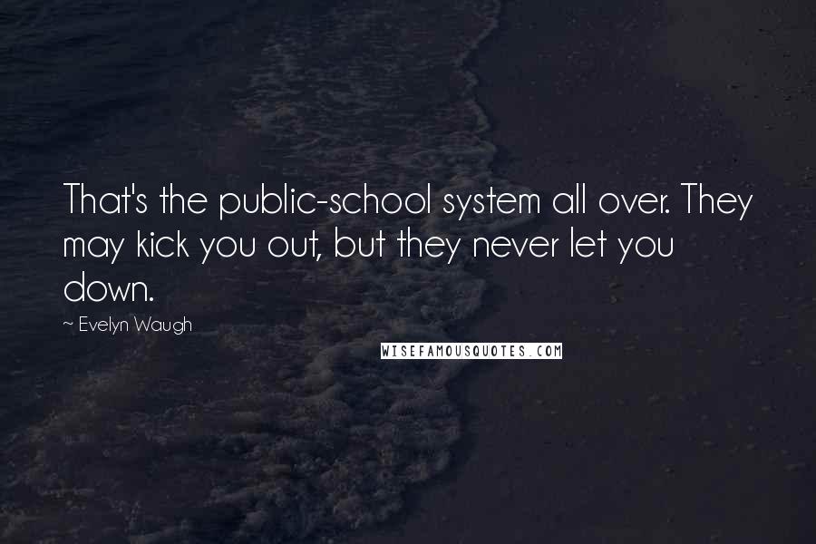 Evelyn Waugh Quotes: That's the public-school system all over. They may kick you out, but they never let you down.