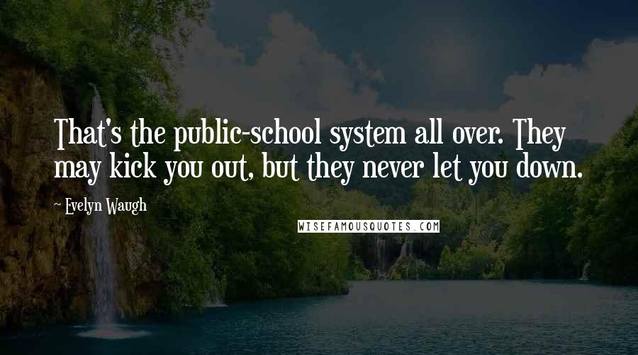 Evelyn Waugh Quotes: That's the public-school system all over. They may kick you out, but they never let you down.