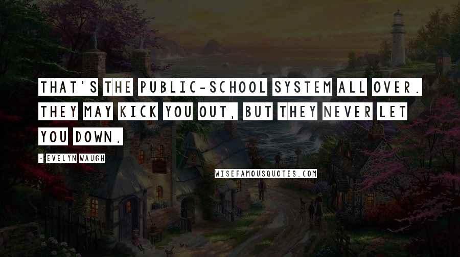 Evelyn Waugh Quotes: That's the public-school system all over. They may kick you out, but they never let you down.