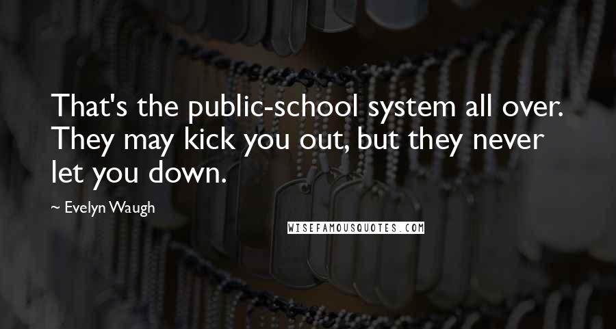 Evelyn Waugh Quotes: That's the public-school system all over. They may kick you out, but they never let you down.
