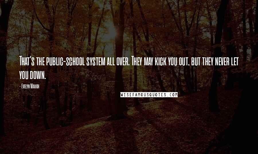 Evelyn Waugh Quotes: That's the public-school system all over. They may kick you out, but they never let you down.