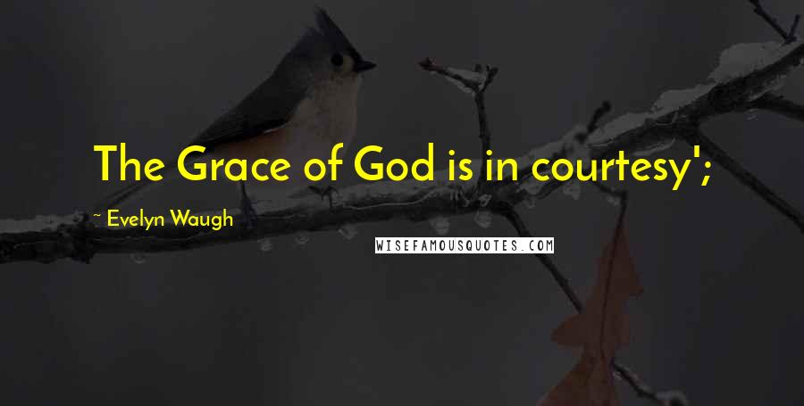 Evelyn Waugh Quotes: The Grace of God is in courtesy';