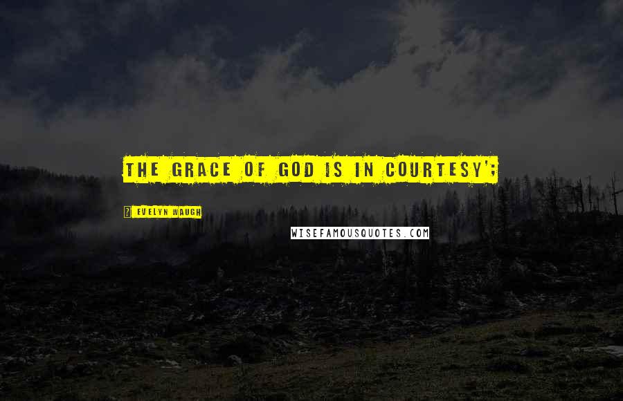 Evelyn Waugh Quotes: The Grace of God is in courtesy';