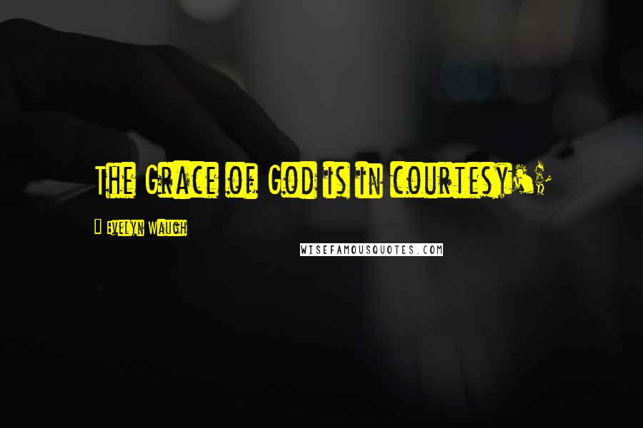 Evelyn Waugh Quotes: The Grace of God is in courtesy';
