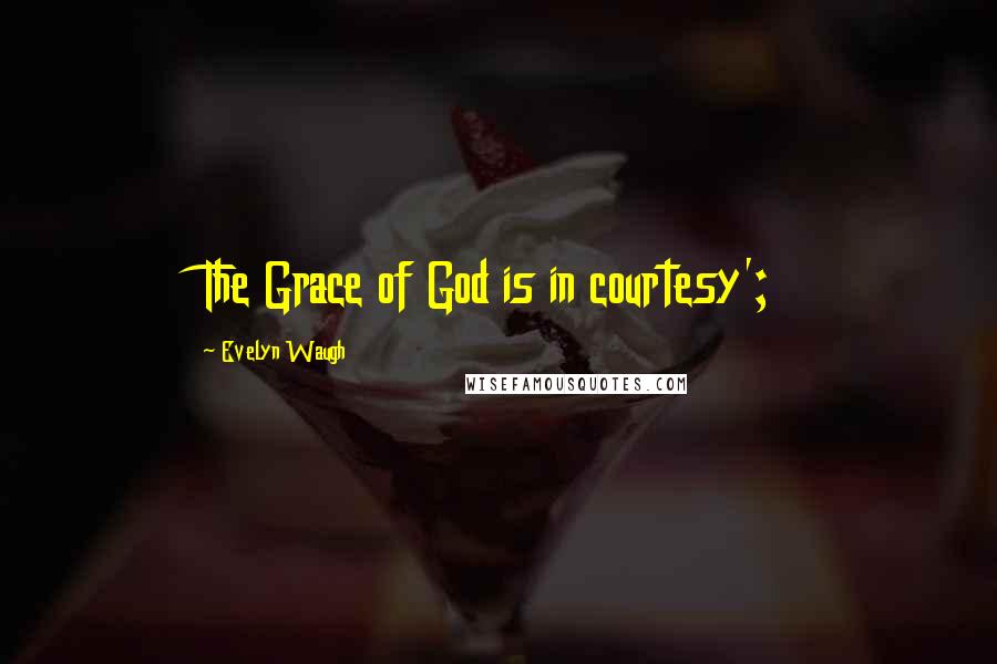 Evelyn Waugh Quotes: The Grace of God is in courtesy';