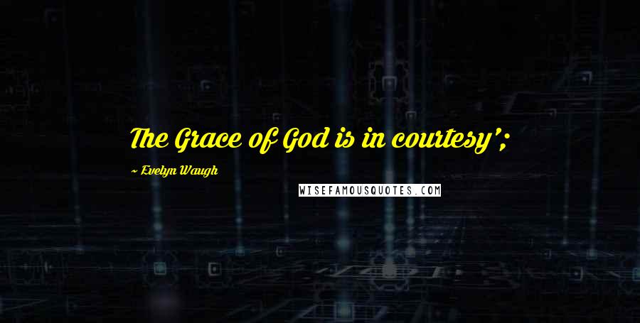 Evelyn Waugh Quotes: The Grace of God is in courtesy';