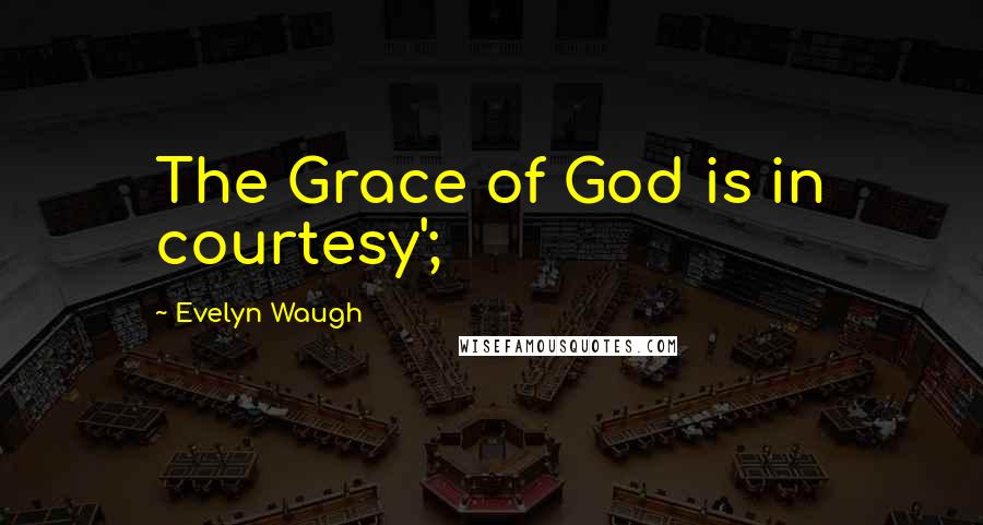 Evelyn Waugh Quotes: The Grace of God is in courtesy';