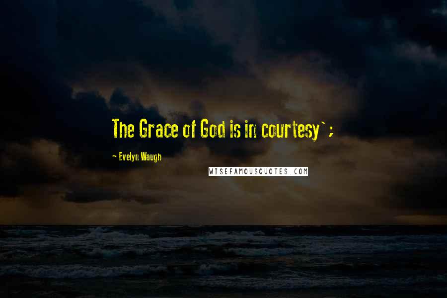 Evelyn Waugh Quotes: The Grace of God is in courtesy';