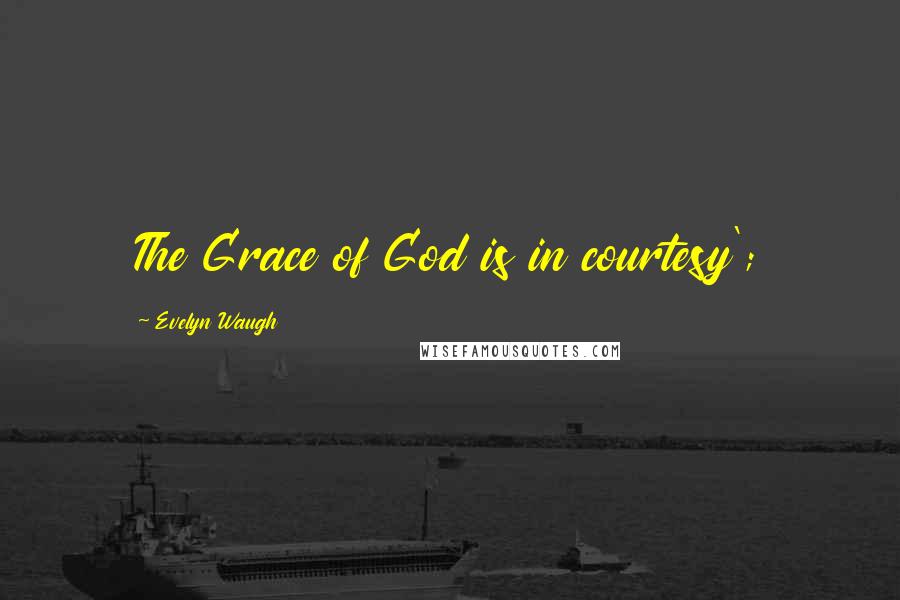 Evelyn Waugh Quotes: The Grace of God is in courtesy';