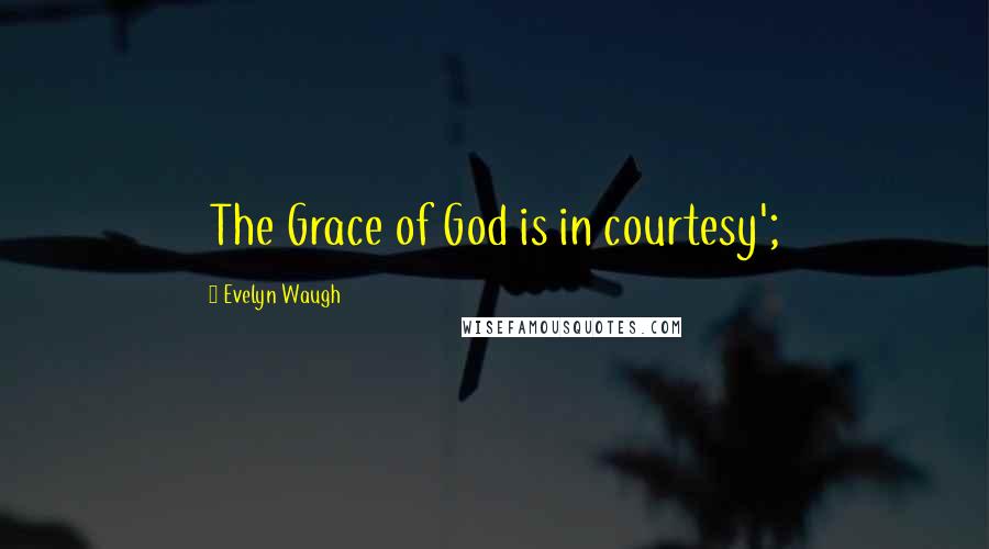 Evelyn Waugh Quotes: The Grace of God is in courtesy';