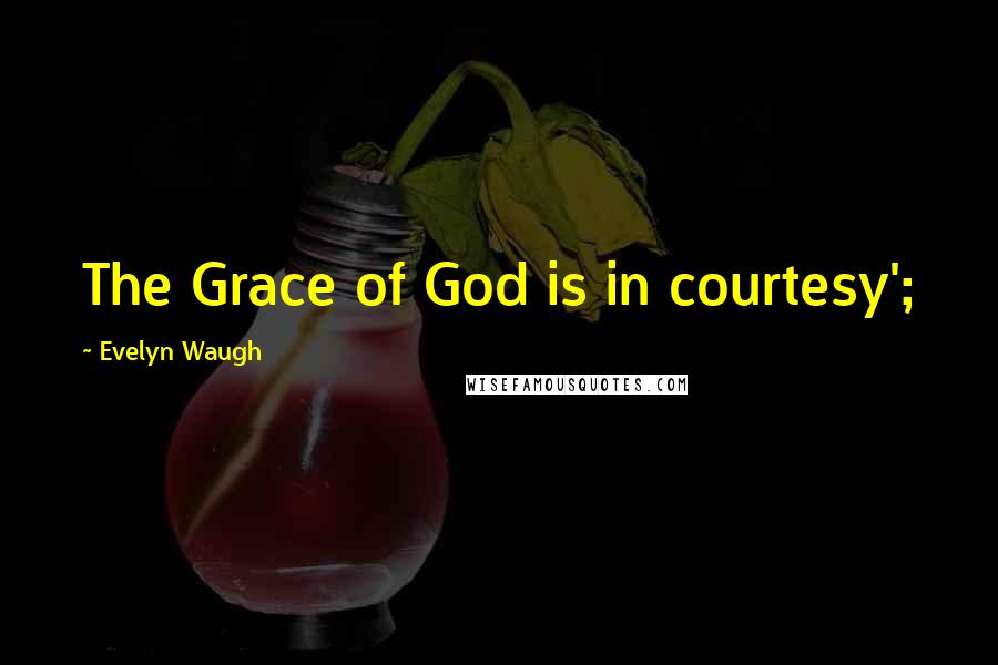 Evelyn Waugh Quotes: The Grace of God is in courtesy';