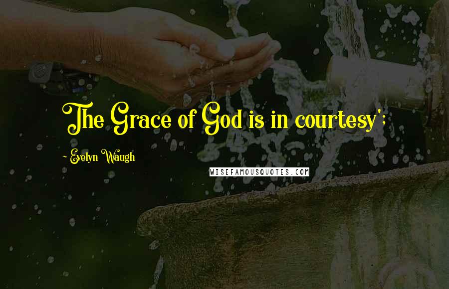 Evelyn Waugh Quotes: The Grace of God is in courtesy';