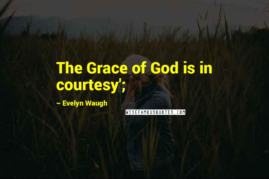 Evelyn Waugh Quotes: The Grace of God is in courtesy';