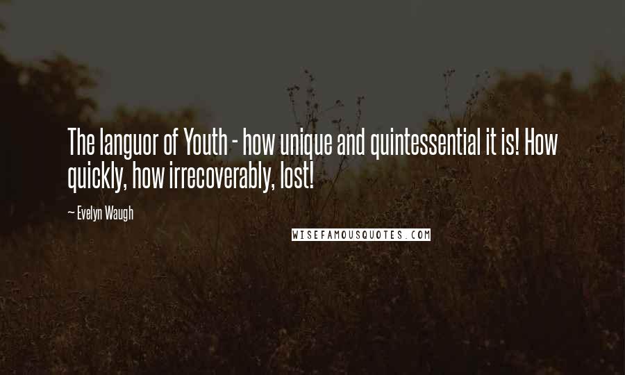 Evelyn Waugh Quotes: The languor of Youth - how unique and quintessential it is! How quickly, how irrecoverably, lost!