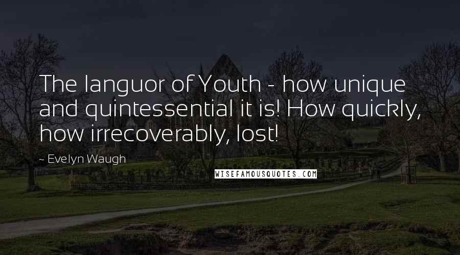 Evelyn Waugh Quotes: The languor of Youth - how unique and quintessential it is! How quickly, how irrecoverably, lost!