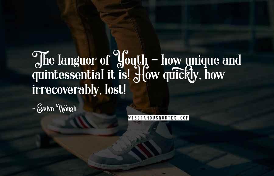 Evelyn Waugh Quotes: The languor of Youth - how unique and quintessential it is! How quickly, how irrecoverably, lost!