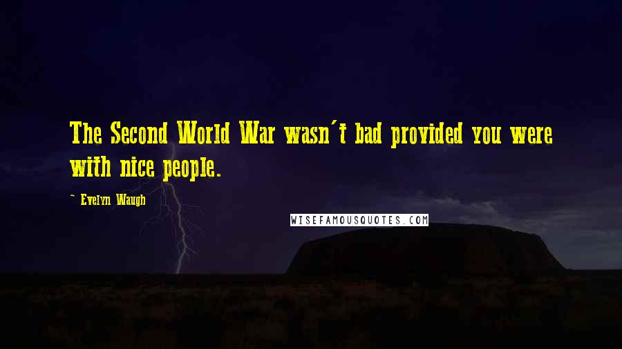 Evelyn Waugh Quotes: The Second World War wasn't bad provided you were with nice people.