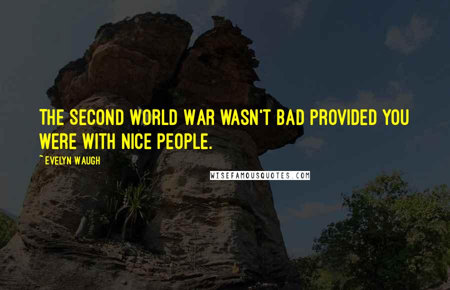 Evelyn Waugh Quotes: The Second World War wasn't bad provided you were with nice people.