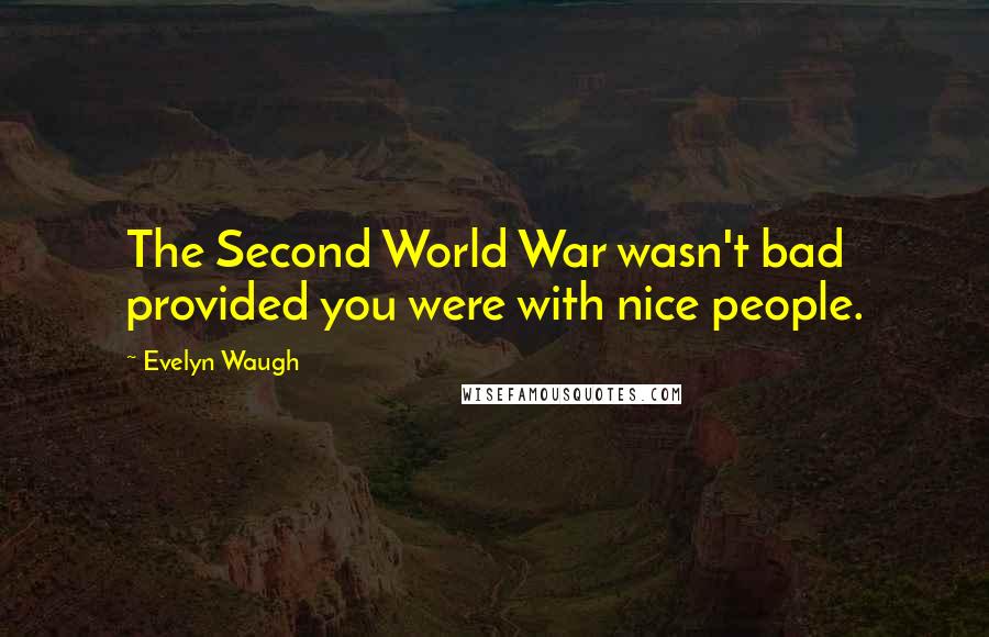 Evelyn Waugh Quotes: The Second World War wasn't bad provided you were with nice people.