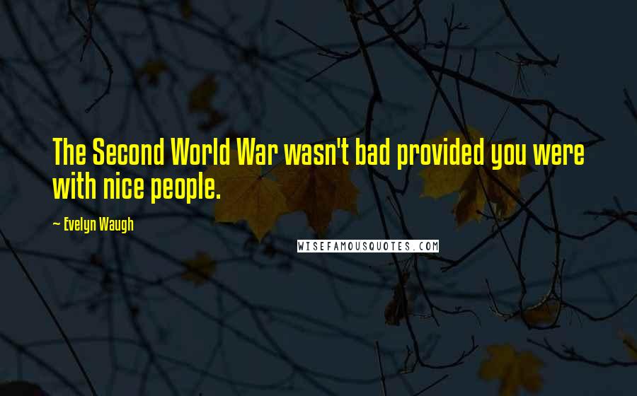 Evelyn Waugh Quotes: The Second World War wasn't bad provided you were with nice people.