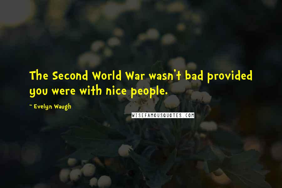 Evelyn Waugh Quotes: The Second World War wasn't bad provided you were with nice people.