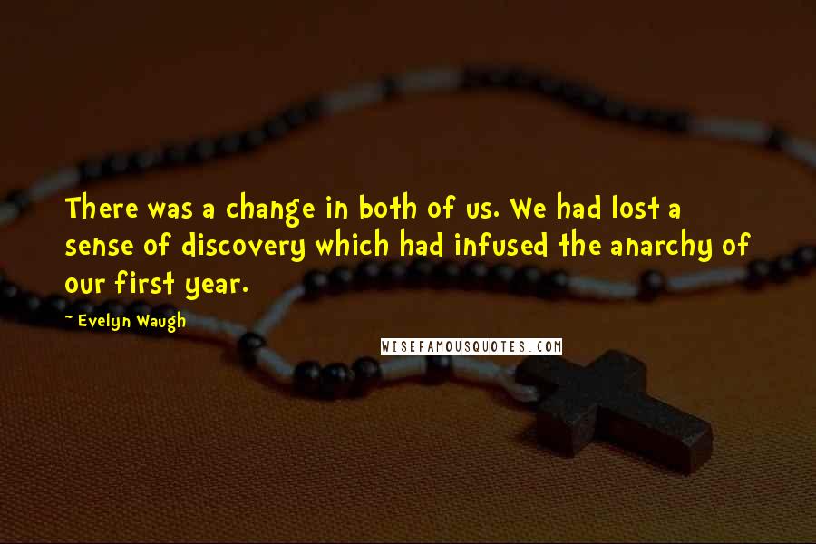 Evelyn Waugh Quotes: There was a change in both of us. We had lost a sense of discovery which had infused the anarchy of our first year.