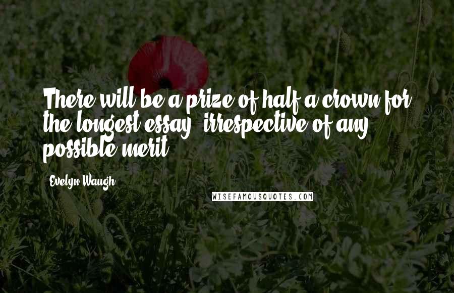 Evelyn Waugh Quotes: There will be a prize of half a crown for the longest essay, irrespective of any possible merit.