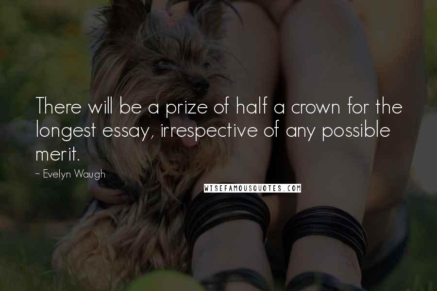 Evelyn Waugh Quotes: There will be a prize of half a crown for the longest essay, irrespective of any possible merit.