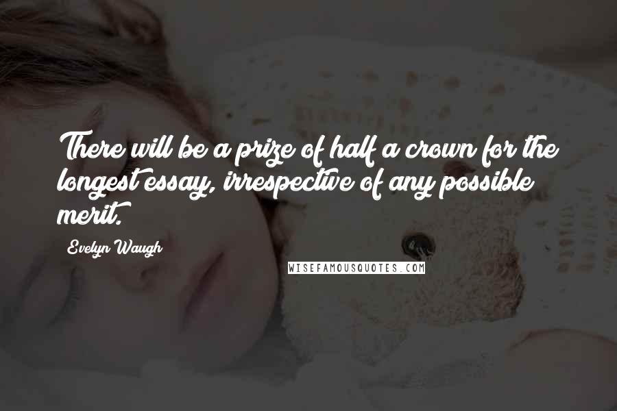 Evelyn Waugh Quotes: There will be a prize of half a crown for the longest essay, irrespective of any possible merit.