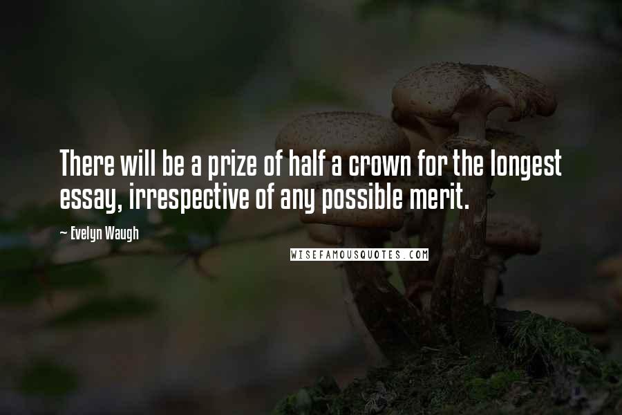 Evelyn Waugh Quotes: There will be a prize of half a crown for the longest essay, irrespective of any possible merit.