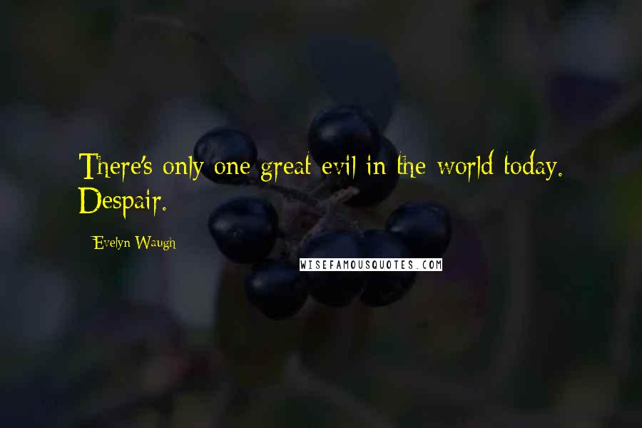 Evelyn Waugh Quotes: There's only one great evil in the world today. Despair.